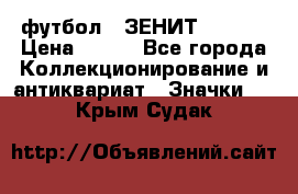 1.1) футбол : ЗЕНИТ  № 097 › Цена ­ 499 - Все города Коллекционирование и антиквариат » Значки   . Крым,Судак